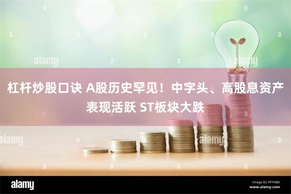杠杆炒股口诀 A股历史罕见！中字头、高股息资产表现活跃 ST板块大跌