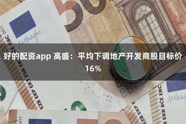 好的配资app 高盛：平均下调地产开发商股目标价16%