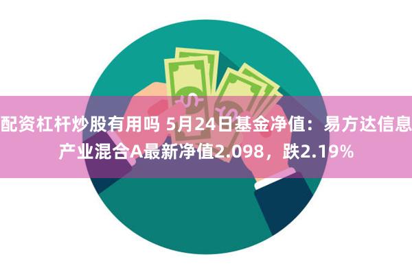 配资杠杆炒股有用吗 5月24日基金净值：易方达信息产业混合A最新净值2.098，跌2.19%