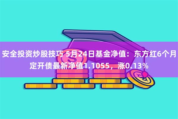 安全投资炒股技巧 5月24日基金净值：东方红6个月定开债最新净值1.1055，涨0.13%