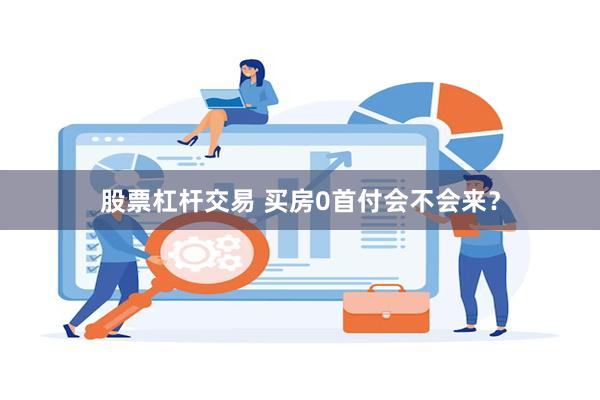 股票杠杆交易 买房0首付会不会来？