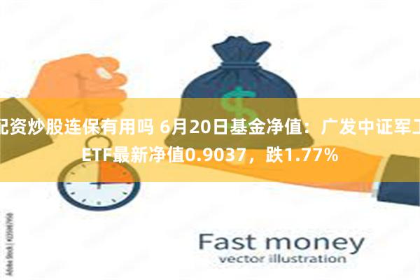 配资炒股连保有用吗 6月20日基金净值：广发中证军工ETF最新净值0.9037，跌1.77%