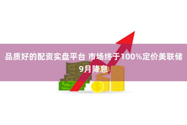品质好的配资实盘平台 市场终于100%定价美联储9月降息