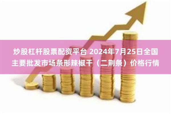 炒股杠杆股票配资平台 2024年7月25日全国主要批发市场条形辣椒干（二荆条）价格行情