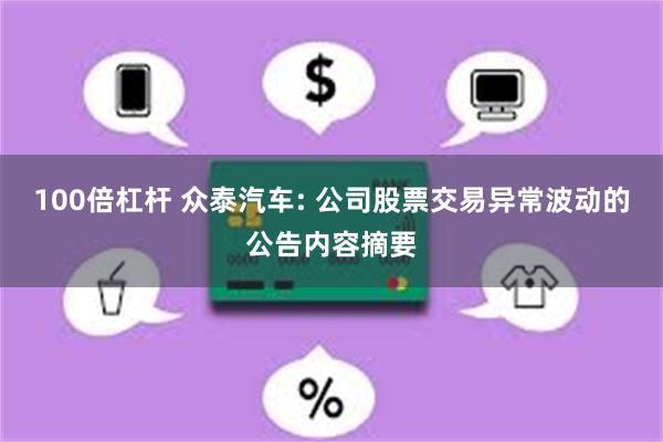 100倍杠杆 众泰汽车: 公司股票交易异常波动的公告内容摘要