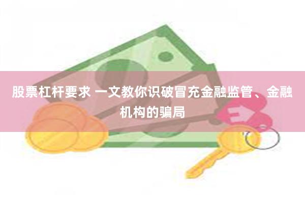 股票杠杆要求 一文教你识破冒充金融监管、金融机构的骗局