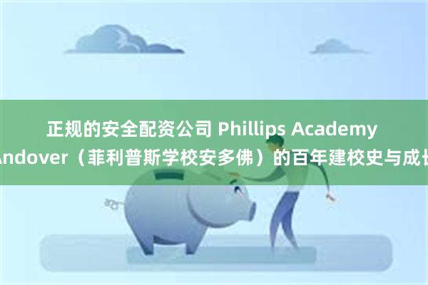 正规的安全配资公司 Phillips Academy Andover（菲利普斯学校安多佛）的百年建校史与成长
