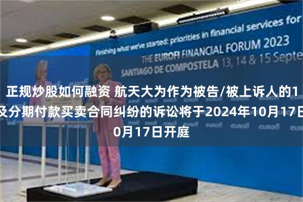正规炒股如何融资 航天大为作为被告/被上诉人的1起涉及分期付款买卖合同纠纷的诉讼将于2024年10月17日开庭