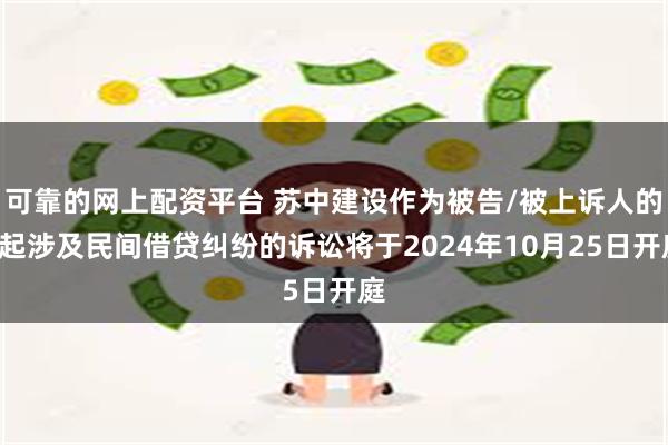 可靠的网上配资平台 苏中建设作为被告/被上诉人的1起涉及民间借贷纠纷的诉讼将于2024年10月25日开庭