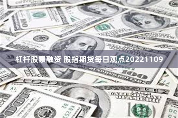杠杆股票融资 股指期货每日观点20221109