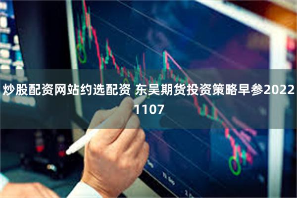 炒股配资网站约选配资 东吴期货投资策略早参20221107