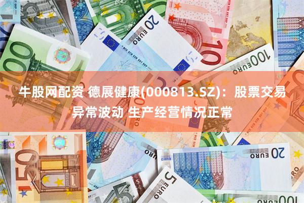 牛股网配资 德展健康(000813.SZ)：股票交易异常波动 生产经营情况正常