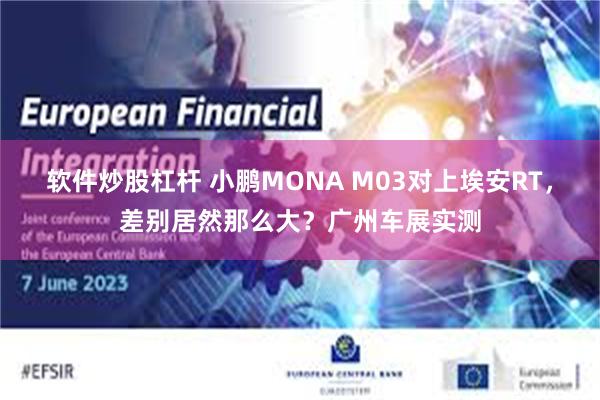 软件炒股杠杆 小鹏MONA M03对上埃安RT，差别居然那么大？广州车展实测