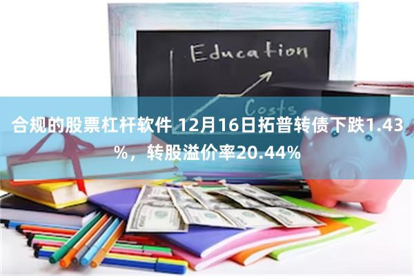 合规的股票杠杆软件 12月16日拓普转债下跌1.43%，转股溢价率20.44%
