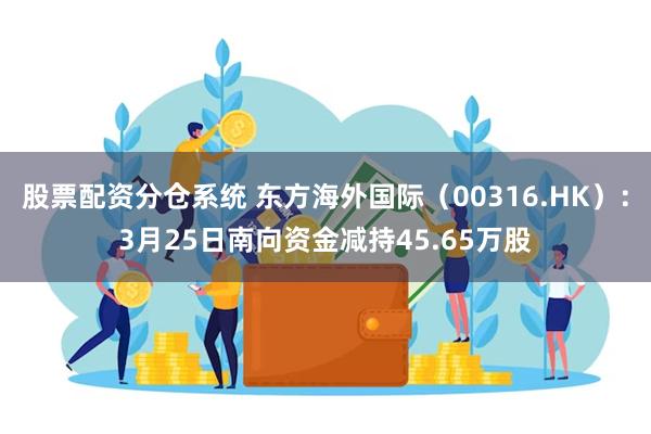 股票配资分仓系统 东方海外国际（00316.HK）：3月25日南向资金减持45.65万股