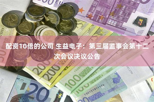 配资10倍的公司 生益电子：第三届监事会第十二次会议决议公告