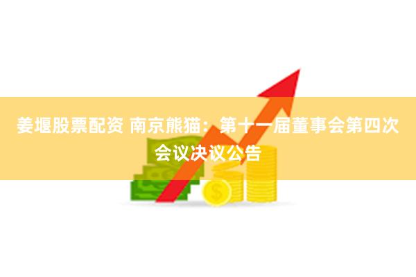 姜堰股票配资 南京熊猫：第十一届董事会第四次会议决议公告