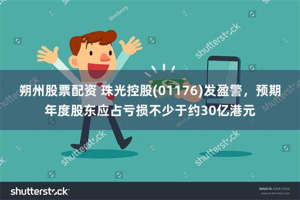 朔州股票配资 珠光控股(01176)发盈警，预期年度股东应占亏损不少于约30亿港元