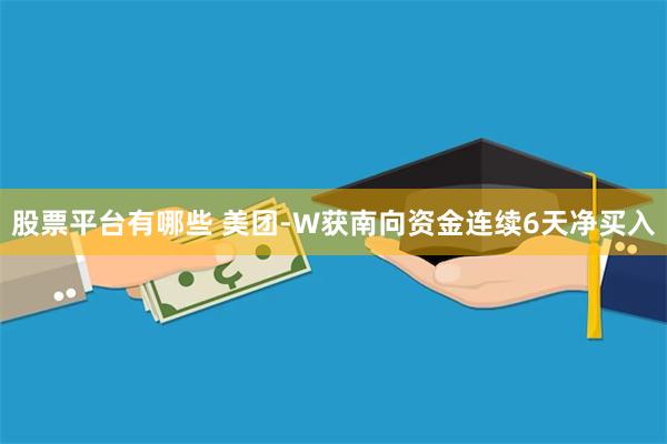 股票平台有哪些 美团-W获南向资金连续6天净买入