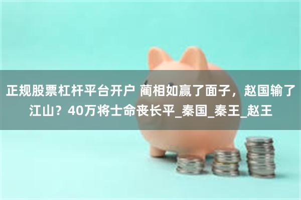 正规股票杠杆平台开户 蔺相如赢了面子，赵国输了江山？40万将士命丧长平_秦国_秦王_赵王