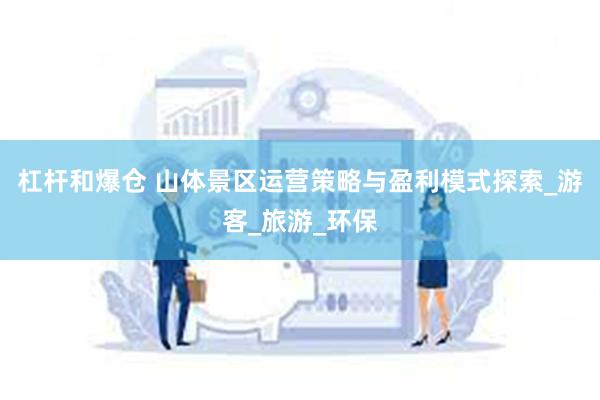 杠杆和爆仓 山体景区运营策略与盈利模式探索_游客_旅游_环保