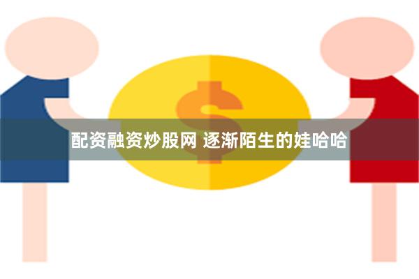 配资融资炒股网 逐渐陌生的娃哈哈