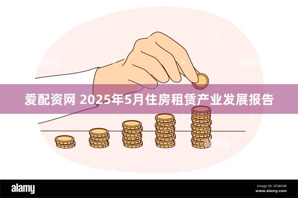 爱配资网 2025年5月住房租赁产业发展报告