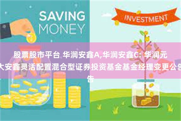 股票股市平台 华润安鑫A,华润安鑫C: 华润元大安鑫灵活配置混合型证券投资基金基金经理变更公告
