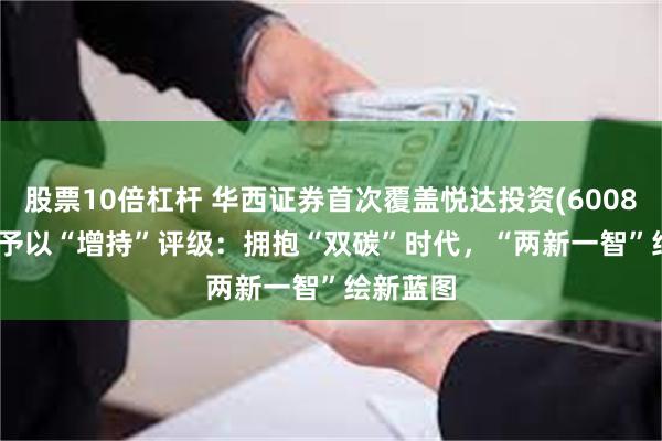 股票10倍杠杆 华西证券首次覆盖悦达投资(600805.SH)予以“增持”评级：拥抱“双碳”时代，“两新一智”绘新蓝图